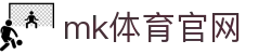 MK体育官方网站 - MK SPORTS 官网入口